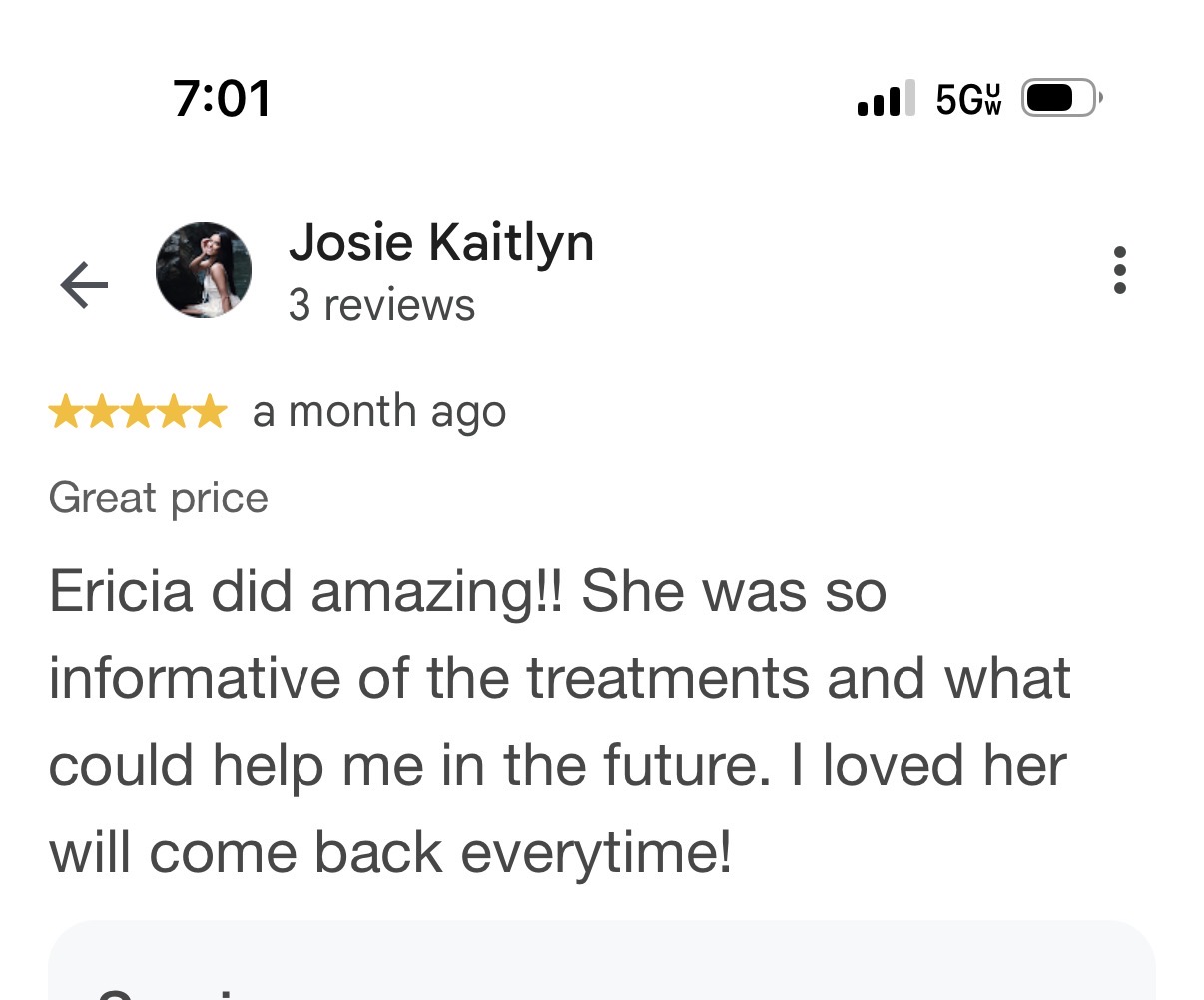Five-star Google review by Josie Kaitlyn: Ericia did amazing!! She was so informative of the treatments and what could help me in the future. I loved her, will come back every time!